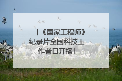 《国家工程师》纪录片全国科技工作者日开播