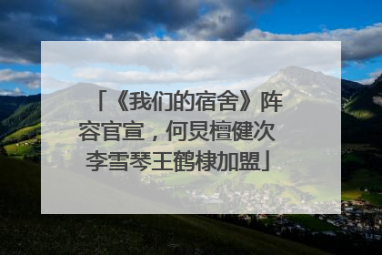 《我们的宿舍》阵容官宣，何炅檀健次李雪琴王鹤棣加盟