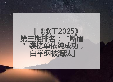 《歌手2025》第三期排名：“断眉”袭榜单依纯成功，白举纲被淘汰