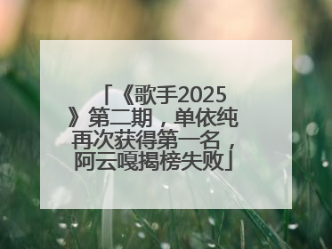 《歌手2025》第二期，单依纯再次获得第一名，阿云嘎揭榜失败
