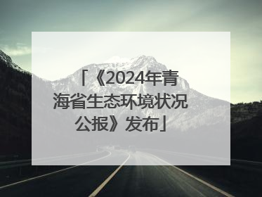 《2024年青海省生态环境状况公报》发布