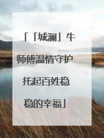 「城澜」牛师傅温情守护 托起百姓稳稳的幸福