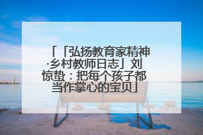 「弘扬教育家精神·乡村教师日志」刘惊蛰：把每个孩子都当作掌心的宝贝