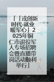 「戎创新时代·就业暖军心」2025年铜仁市退役军人专场招聘会暨直播带岗活动顺利举行