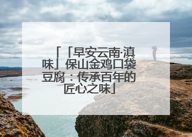 「早安云南·滇味」保山金鸡口袋豆腐：传承百年的匠心之味