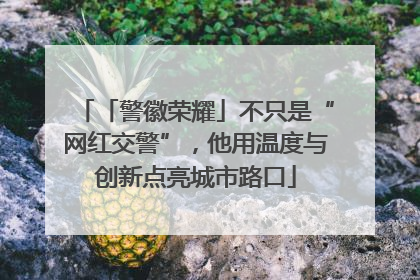 「警徽荣耀」不只是“网红交警”，他用温度与创新点亮城市路口