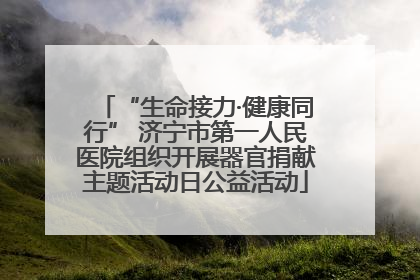 “生命接力·健康同行” 济宁市第一人民医院组织开展器官捐献主题活动日公益活动