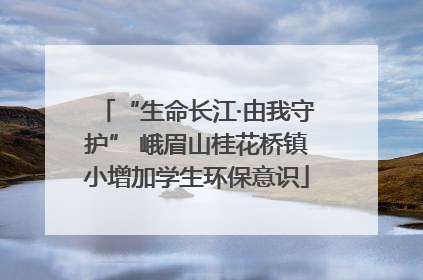 “生命长江·由我守护” 峨眉山桂花桥镇小增加学生环保意识