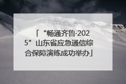 “畅通齐鲁·2025”山东省应急通信综合保障演练成功举办