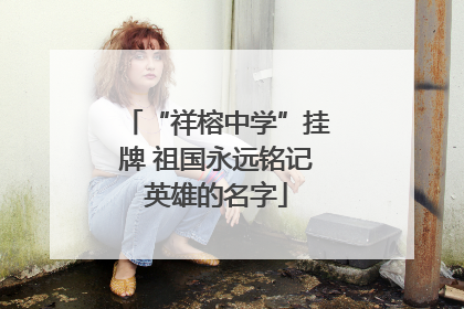 “祥榕中学”挂牌 祖国永远铭记英雄的名字