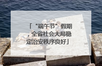 “端午节”假期，全省社会大局稳定治安秩序良好