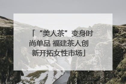 “美人茶”变身时尚单品 福建茶人创新开拓女性市场