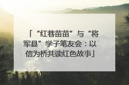 “红巷苗苗”与“将军县”学子笔友会：以信为桥共读红色故事