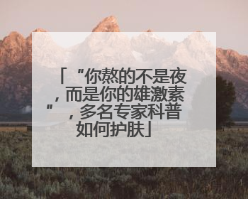 “你熬的不是夜，而是你的雄激素”，多名专家科普如何护肤