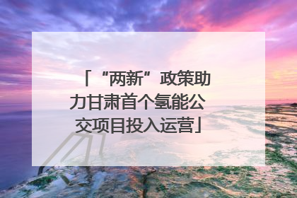 “两新”政策助力甘肃首个氢能公交项目投入运营