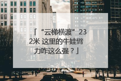“云梯横渡”232米 这里的牛娃臂力咋这么强？