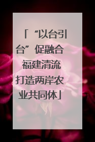 “以台引台”促融合 福建清流打造两岸农业共同体