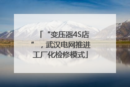 “变压器4S店”，武汉电网推进工厂化检修模式
