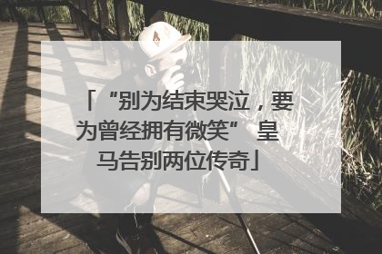 “别为结束哭泣，要为曾经拥有微笑” 皇马告别两位传奇