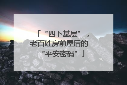 “四下基层”，老百姓房前屋后的“平安密码”