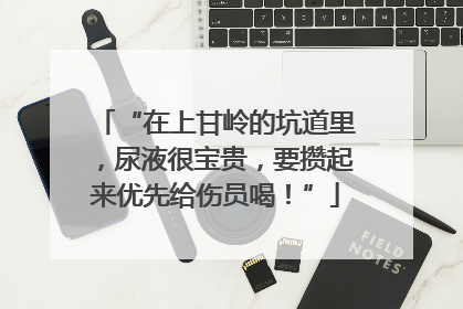 “在上甘岭的坑道里，尿液很宝贵，要攒起来优先给伤员喝！”