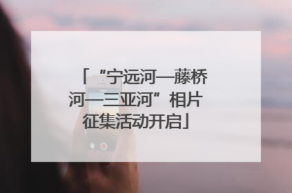 “宁远河—藤桥河—三亚河”相片征集活动开启