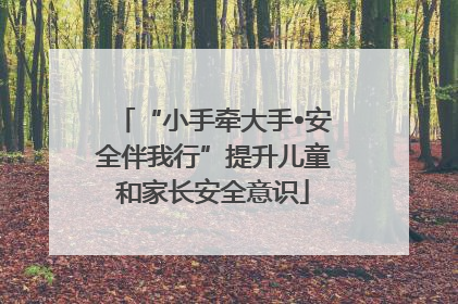 “小手牵大手•安全伴我行”提升儿童和家长安全意识