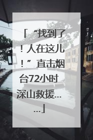 “找到了！人在这儿！”直击烟台72小时深山救援……