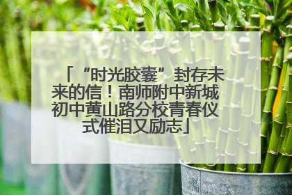 “时光胶囊”封存未来的信！南师附中新城初中黄山路分校青春仪式催泪又励志