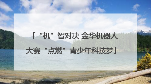 “机”智对决 金华机器人大赛“点燃”青少年科技梦