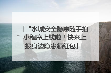 “水城安全隐患随手拍”小程序上线啦！快来上报身边隐患领红包