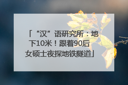 “汉”语研究所：地下10米！跟着90后女硕士夜探地铁隧道