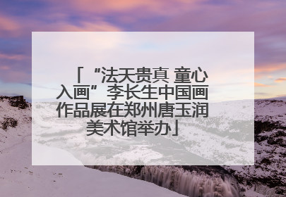 “法天贵真 童心入画”李长生中国画作品展在郑州唐玉润美术馆举办