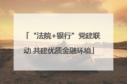 “法院+银行”党建联动 共建优质金融环境