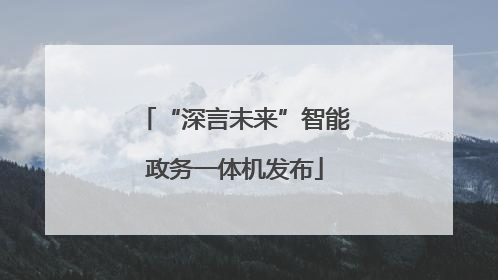 “深言未来”智能政务一体机发布