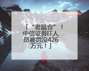 “老鼠仓”！中信证券IT人员被罚没426万元！