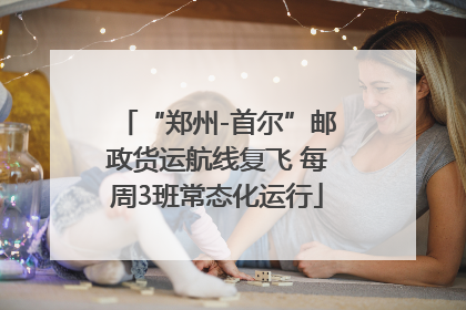“郑州-首尔”邮政货运航线复飞 每周3班常态化运行