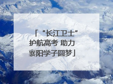 “长江卫士”护航高考 助力襄阳学子圆梦