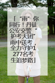 “雨”你同行！丹徒公安交警“护考天团”雨中送考，全力守护1277名考生追梦路