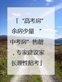 “高考房”余房少量 “中考房”售罄，专家建议家长理性陪考