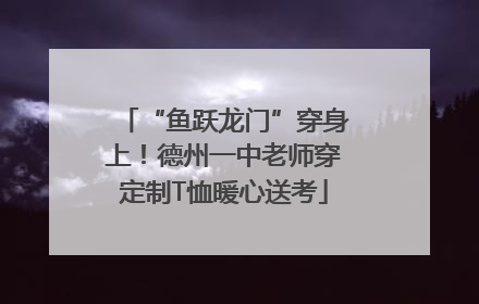 “鱼跃龙门”穿身上！德州一中老师穿定制T恤暖心送考