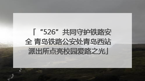 “526”共同守护铁路安全 青岛铁路公安处青岛西站派出所点亮校园爱路之光
