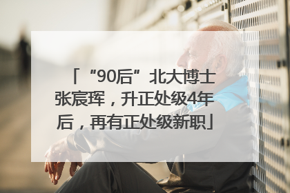 “90后”北大博士张宸珲，升正处级4年后，再有正处级新职