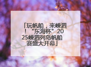 玩帆船，来嵊泗！“东海杯”2025嵊泗列岛帆船赛盛大开幕