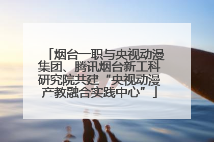 烟台一职与央视动漫集团、腾讯烟台新工科研究院共建“央视动漫产教融合实践中心”