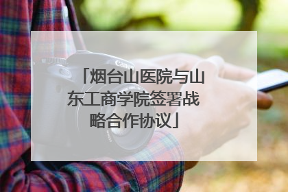 烟台山医院与山东工商学院签署战略合作协议