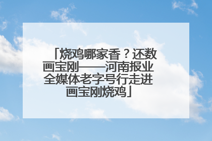 烧鸡哪家香？还数画宝刚——河南报业全媒体老字号行走进画宝刚烧鸡