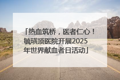 热血筑桥，医者仁心！毓璜顶医院开展2025年世界献血者日活动