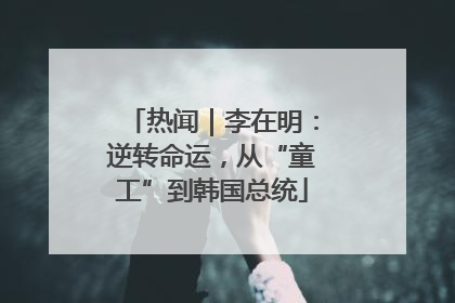 热闻｜李在明：逆转命运，从“童工”到韩国总统