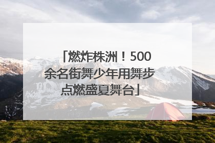 燃炸株洲！500余名街舞少年用舞步点燃盛夏舞台